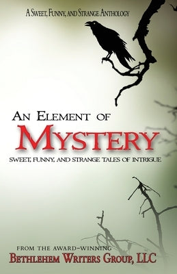 An Element of Mystery: Sweet, Funny, and Strange Tales of Intrigue by Bethlehem Writers Group