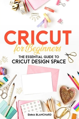 Cricut For Beginners: The Essential Guide to Cricut Design Space by Blanchard, Emma