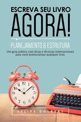 Escreva Seu Livro Agora!: Planejamento E Estrutura by Colbert, Felipe