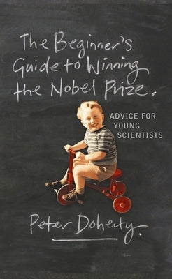 The Beginner's Guide to Winning the Nobel Prize: Advice for Young Scientists by Doherty, Peter