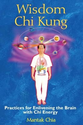 Wisdom Chi Kung: Practices for Enlivening the Brain with Chi Energy by Chia, Mantak