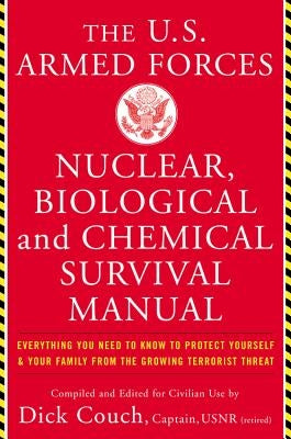 The United States Armed Forces Nuclear, Biological and Chemical Survival Manual: Everything You Need to Know to Protect Yourself and Your Family from by Couch, Dick