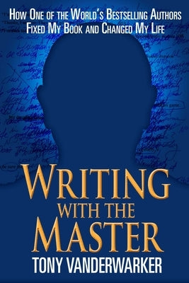 Writing with the Master: How One of the Worlda's Bestselling Authors Fixed My Book and Changed My Life by Vanderwarker, Tony