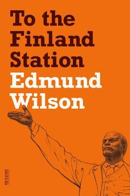 To the Finland Station: A Study in the Acting and Writing of History by Wilson, Edmund