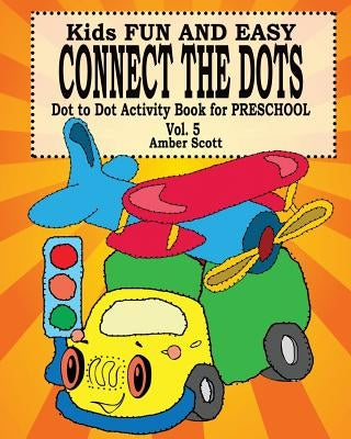 Kids Fun and Easy Connect The Dots - Vol. 5 ( Dot to Dot Activity Book For Preschool ) by Scott, Amber