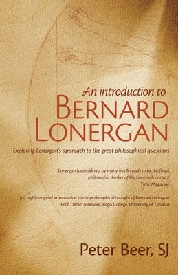 An Introduction to Bernard Lonergan: Exploring Lonergan's approach to the great philosophical questions by Beer, Peter