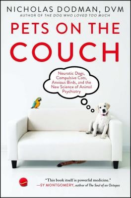 Pets on the Couch: Neurotic Dogs, Compulsive Cats, Anxious Birds, and the New Science of Animal Psychiatry by Dodman, Nicholas