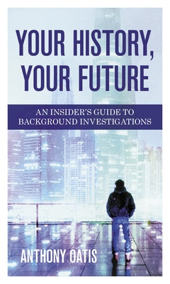 Your History, Your Future: An Insider's Guide to Background Investigations by Oatis, Anthony