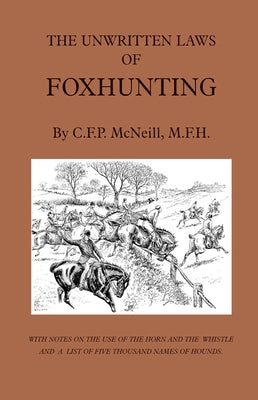 The Unwritten Laws of Foxhunting - With Notes on the Use of Horn and Whistle and a List of Five Thousand Names of Hounds (History of Hunting) by McNeill, M. F.