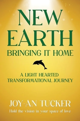 New Earth, Bringing It Home: A LIght Hearted Transformational Journey by Tucker, Joy-An