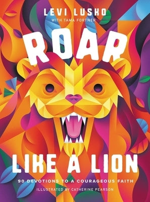 Roar Like a Lion: 90 Devotions to a Courageous Faith by Lusko, Levi