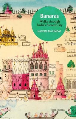 Banaras: Walks Through India's Sacred City by Majumdar, Nandini