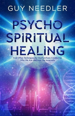 Psycho-Spiritual Healing: And Other Techniques for Dysfunctions Created by Who We Are and How We Incarnate by Needler, Guy Steven