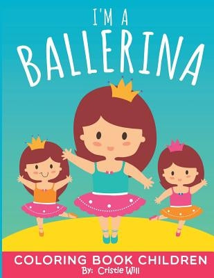 I'm A Ballerina: Coloring Book Children by Will, Cristie