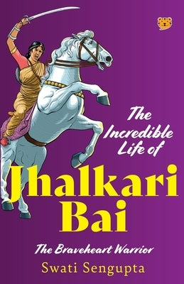 The Incredible Life of Jhalkari Bai the Braveheart Warrior by Sengupta, Swati