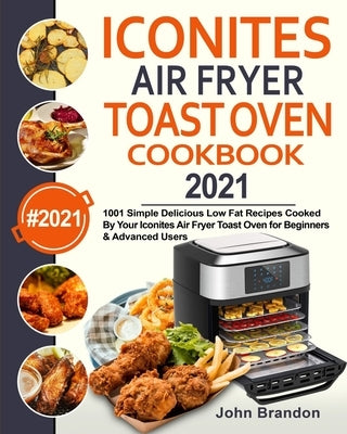 Iconites Air Fryer Toast Oven Cookbook 2021: 1001 Simple Delicious Low Fat Recipes Cooked By Your Iconites Air Fryer Toast Oven for Beginners & Advanc by Garcia, Jesse