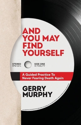 And You May Find Yourself: A Guided Practice To Never Fearing Death Again by Murphy, Gerry
