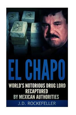 El Chapo: World's Notorious Drug Lord Recaptured by Mexican Authorities by Rockefeller, J. D.