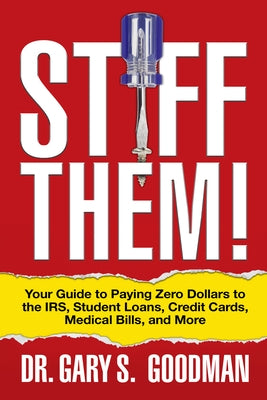 Stiff Them!: Your Guide to Paying Zero Dollars to the Irs, Student Loans, Credit Cards, Medical Bills, and More by Goodman, Gary S.