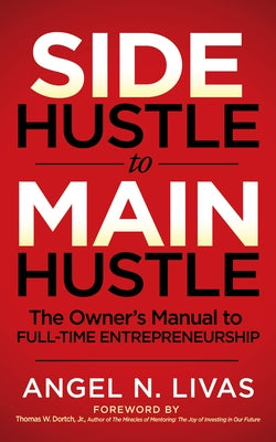 Side Hustle to Main Hustle: The Owner's Manual to Full-Time Entrepreneurship by Livas, Angel N.