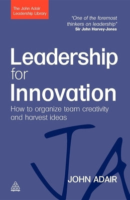 Leadership for Innovation: How to Organize Team Creativity and Harvest Ideas by Adair, John