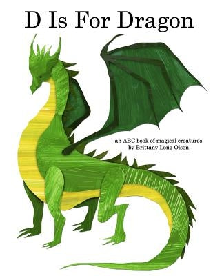 D Is For Dragon: An ABC Book of Magical Creatures by Olsen, Brittany Long
