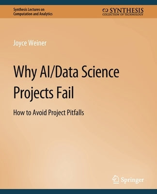 Why Ai/Data Science Projects Fail: How to Avoid Project Pitfalls by Weiner, Joyce