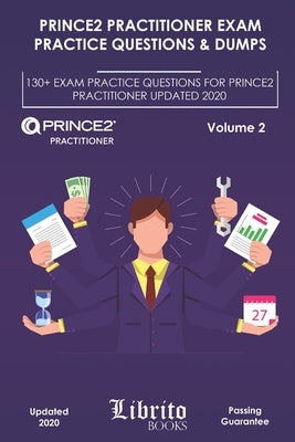 Prince2 Practitioner Exam Practice Questions & Dumps: 130+ EXAM PRACTICE QUESTIONS FOR PRINCE2 PRACTITIONER UPDATED 2020 - Volume 2 by Books, Librito