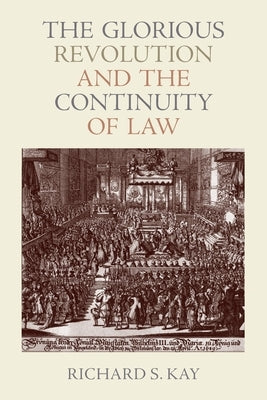 The Glorious Revolution and the Continuity of Law by Kay, Richard S.