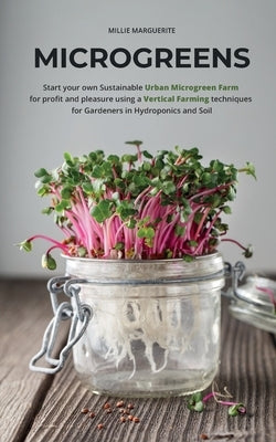 Microgreens: Start Your Own Sustainable Microgreen Farm for Profit and Pleasure Using Vertical Farming Techniques for Gardeners in by Marguerite, Millie