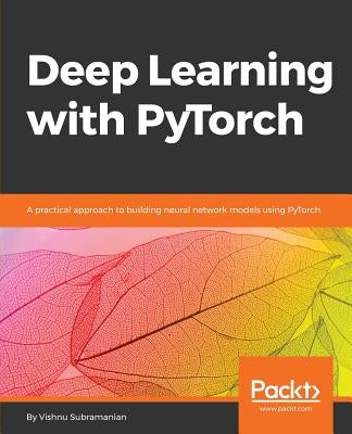 Deep Learning with PyTorch: A practical approach to building neural network models using PyTorch by Subramanian, Vishnu