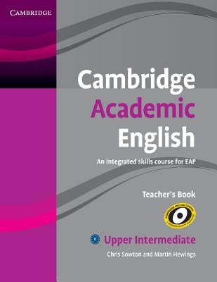 Cambridge Academic English B2 Upper Intermediate Teacher's Book: An Integrated Skills Course for Eap by Sowton, Chris