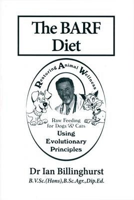 The BARF Diet: Raw Feeding for Dogs and Cats Using Evolutionary Principles by Billinghurst, Ian