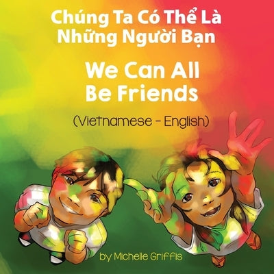 We Can All Be Friends (Vietnamese-English): Chúng Ta Có Th&#7875; Là Nh&#7919;ng Ng&#432;&#7901;i B&#7841;n by Griffis, Michelle
