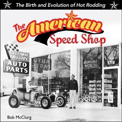 American Speed Shop: Birth and Evolution of Hot Rodding by McClurg, Bob