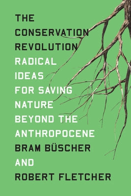 The Conservation Revolution: Radical Ideas for Saving Nature Beyond the Anthropocene by Buscher, Bram