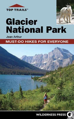 Top Trails: Glacier National Park: Must-Do Hikes for Everyone by Arthur, Jean