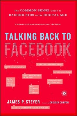 Talking Back to Facebook: The Common Sense Guide to Raising Kids in the Digital Age by Steyer, James P.