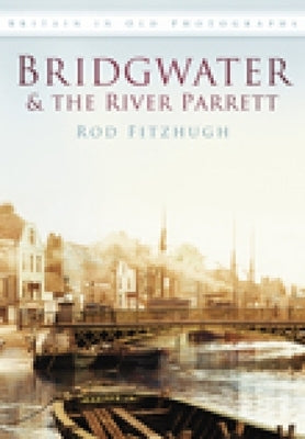 Bridgwater & the River Parrett in Old Photographs by Fitzhugh, Rod