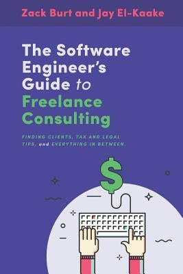 The Software Engineer's Guide to Freelance Consulting: The new book that encompasses finding and maintaining clients as a software developer, tax and by El-Kaake, Jay