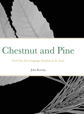 Chestnut and Pine: Civil War Era Campaign Furniture in St. Louis by Koenig, John