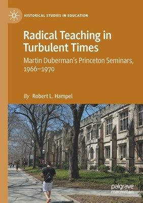 Radical Teaching in Turbulent Times: Martin Duberman's Princeton Seminars, 1966-1970 by Hampel, Robert L.