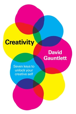 Creativity: Seven Keys to Unlock Your Creative Self by Gauntlett, David