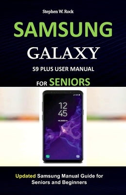 Samsung Galaxy S9 Plus User Manual for Seniors: Updated Samsung Manual Guide for Seniors and Beginners by Rock, Stephen W.