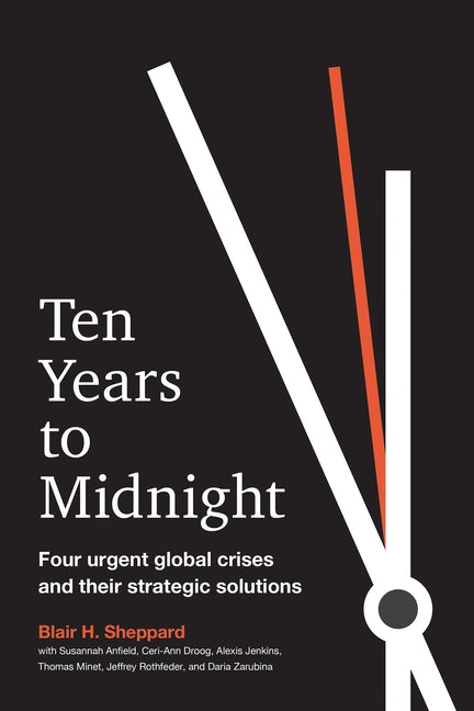 Ten Years to Midnight: Four Urgent Global Crises and Their Strategic Solutions by Sheppard, Blair H.