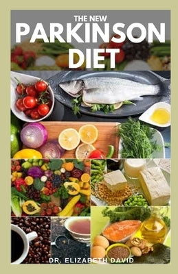 The New Parkinson Diet: Most Up-to-Date Guide on Nutritional Recipe Diets and Cookbook for the Treating and Managing of Parkinson's disease by David, Elizabeth