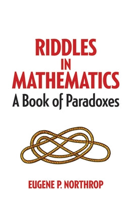 Riddles in Mathematics: A Book of Paradoxes by Northrop, Eugene P.