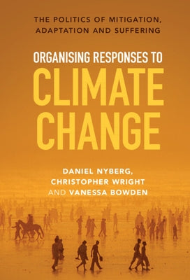 Organising Responses to Climate Change: The Politics of Mitigation, Adaptation and Suffering by Nyberg, Daniel