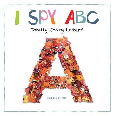 I Spy ABC: Totally Crazy Letters! by Ancutici, Manuela