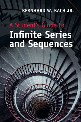 A Student's Guide to Infinite Series and Sequences by Bach Jr, Bernhard W.